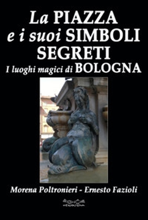 La piazza e i suoi simboli segreti. I luoghi magici di Bologna - Librerie.coop La piazza e i suoi simboli segreti. I luoghi magici di Bologna - Librerie.coop