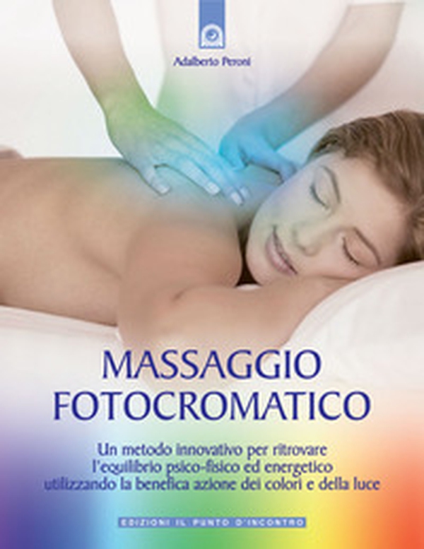 Massaggio fotocromatico. Un metodo innovativo per ritrovare l'equilibrio psico-fisico ed energetico utilizzando la benefica azione dei colori e della luce - Librerie.coop Massaggio fotocromatico. Un metodo innovativo per ritrovare l'equilibrio psico-fisico ed energetico utilizzando la benefica azione dei colori e della luce - Librerie.coop