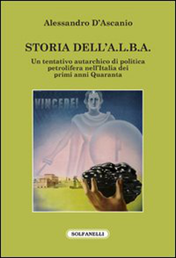 Storia dell'A.L.B.A. Un tentativo autarchico di politica petrolifera nell'Italia dei primi anni Quaranta - Librerie.coop Storia dell'A.L.B.A. Un tentativo autarchico di politica petrolifera nell'Italia dei primi anni Quaranta - Librerie.coop