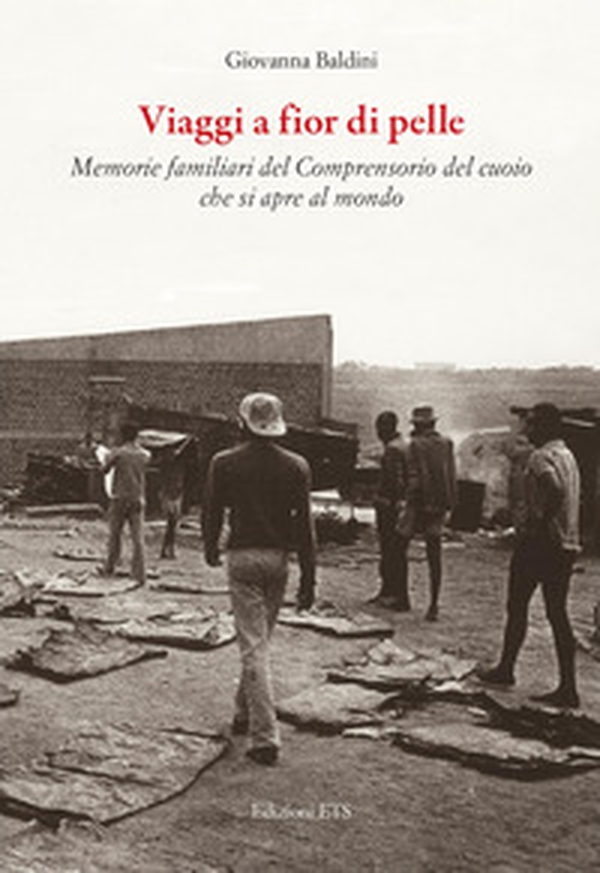 Viaggi a fior di pelle. Memorie private del comprensorio del cuoio che si apre al mondo - Librerie.coop Viaggi a fior di pelle. Memorie private del comprensorio del cuoio che si apre al mondo - Librerie.coop