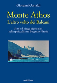 Monte Athos. L'altro volto dei Balcani. Storie di viaggi piemontesi nella spiritualità tra Bulgaria e Grecia - Librerie.coop