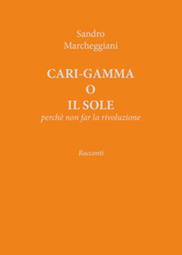 Cari-gamma o il sole. Perchè non far la rivoluzione - Librerie.coop Cari-gamma o il sole. Perchè non far la rivoluzione - Librerie.coop