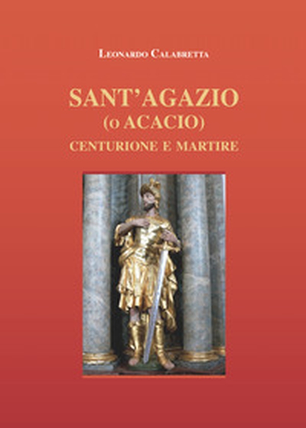Sant'Agazio (o Acacio). Centurione e martire - Librerie.coop Sant'Agazio (o Acacio). Centurione e martire - Librerie.coop