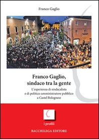 Franco Gaglio, sindaco tra la gente. L'esperienza di sindacalista e di politico-ammininistratore pubblico a Castel Bolognese - Librerie.coop