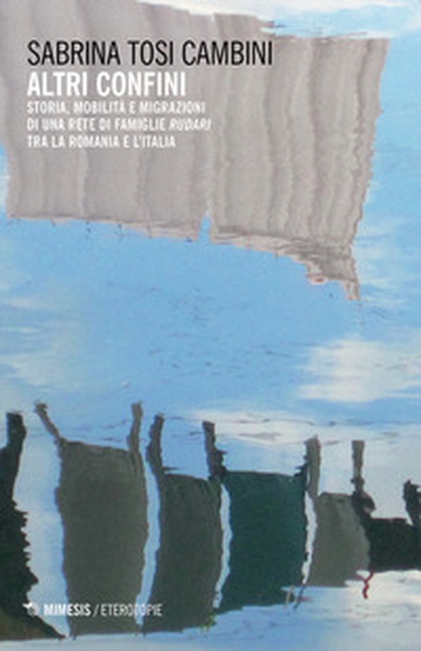 Altri confini. Storia, mobilità e migrazioni di una rete di famiglie Rudari tra la Romania e l'Italia - Librerie.coop Altri confini. Storia, mobilità e migrazioni di una rete di famiglie Rudari tra la Romania e l'Italia - Librerie.coop