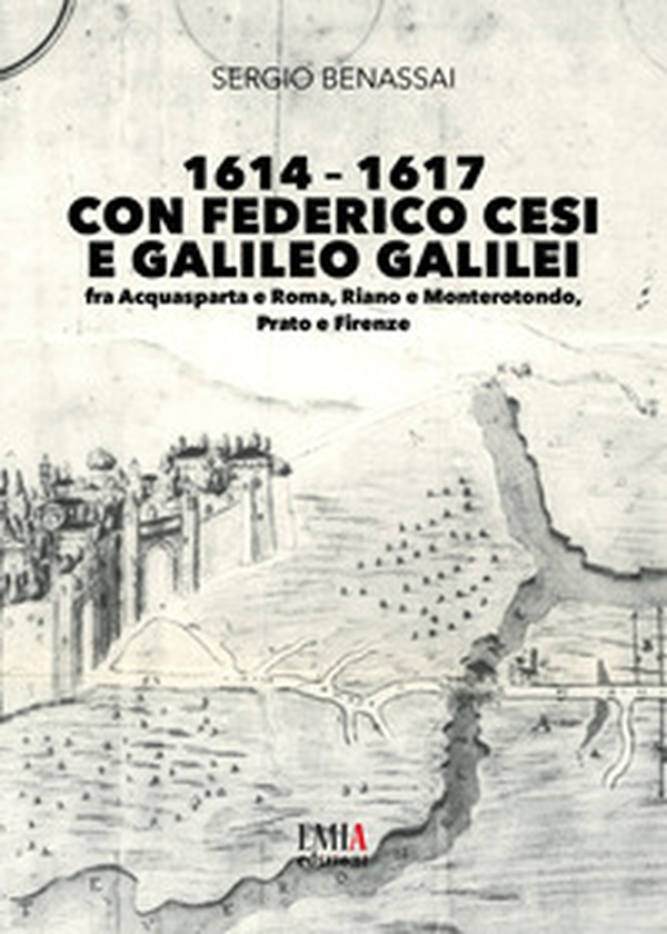 1614-1617 con Federico Cesi e Galileo Galilei. Fra Acquasparta e Roma, Riano e Monterotondo, Prato e Firenze - Librerie.coop 1614-1617 con Federico Cesi e Galileo Galilei. Fra Acquasparta e Roma, Riano e Monterotondo, Prato e Firenze - Librerie.coop