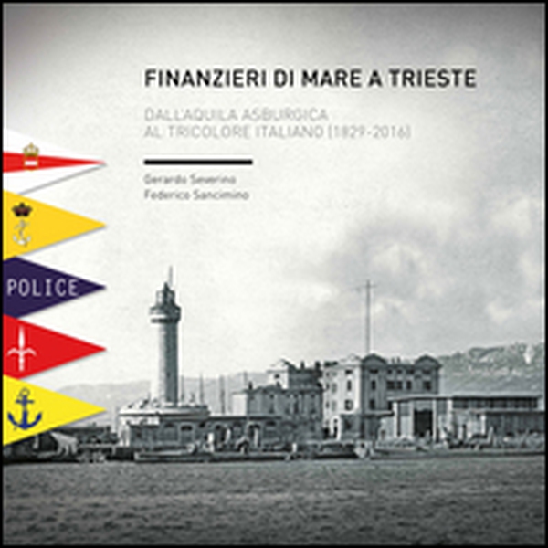 Finanzieri di mare a Trieste. Dall'aquila asburgica al tricolore italiano (1829-2016) - Librerie.coop Finanzieri di mare a Trieste. Dall'aquila asburgica al tricolore italiano (1829-2016) - Librerie.coop