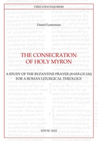 The consecration of Holy Myron. A study of the byzantine prayer (Barb.gr.336) for a roman liturgical theology - Librerie.coop