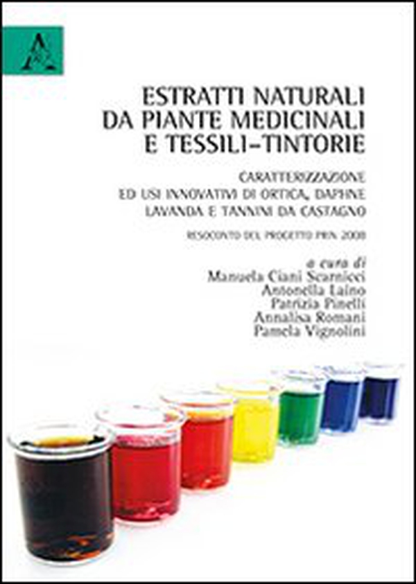 Estratti naturali da piante medicinali e tessili-tintorie. Caratterizzazione ed usi innovativi di ortica, daphne, lavanda... Resoconto del Progetto PRIN 2008 - Librerie.coop Estratti naturali da piante medicinali e tessili-tintorie. Caratterizzazione ed usi innovativi di ortica, daphne, lavanda... Resoconto del Progetto PRIN 2008 - Librerie.coop