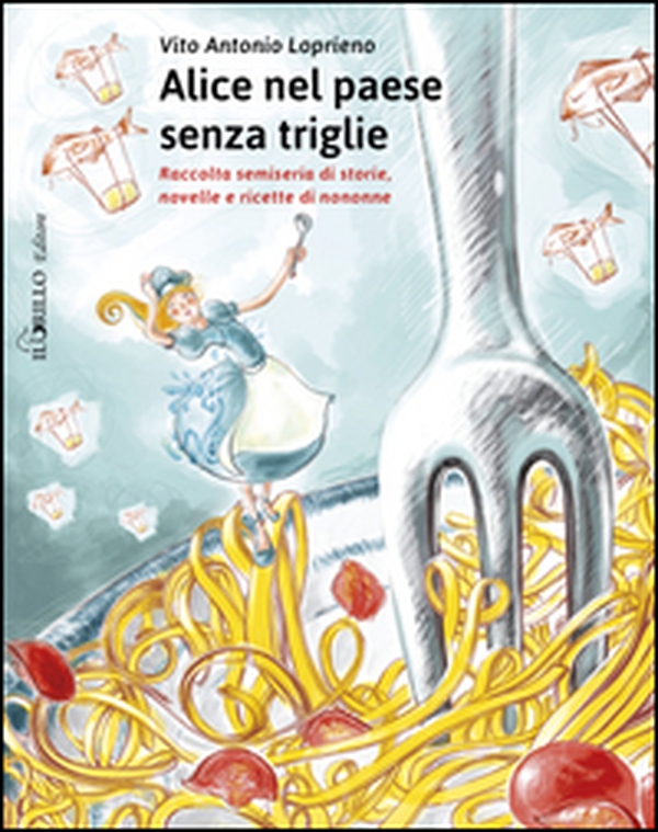 Alice nel paese senza triglie. Raccolta semiseria di storie e ricette di nonne - Librerie.coop Alice nel paese senza triglie. Raccolta semiseria di storie e ricette di nonne - Librerie.coop