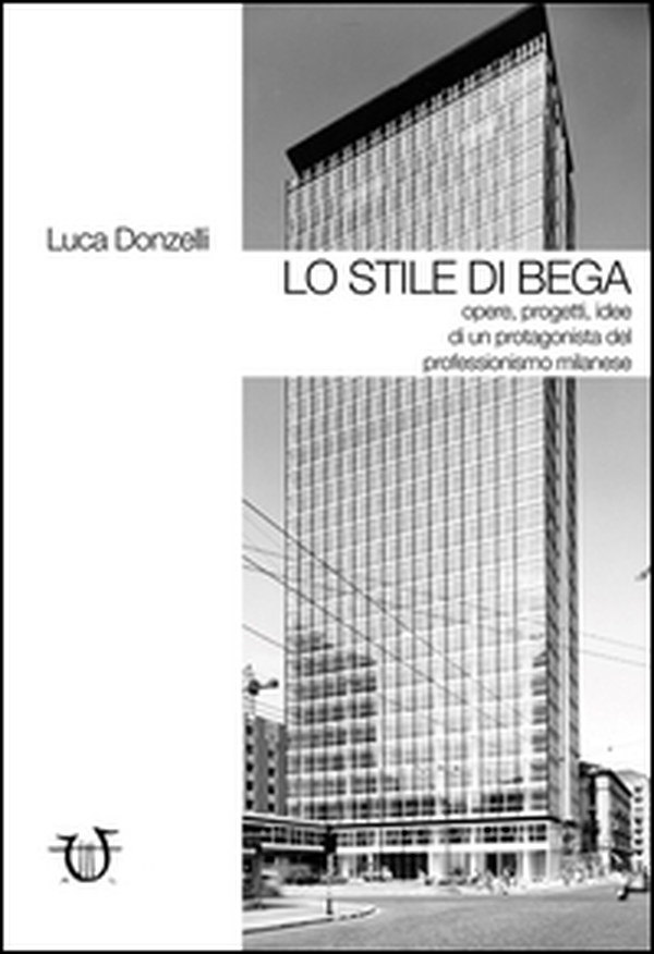 Lo stile di Bega. Opere, progetti, idee di un protagonista del professionismo milanese - Librerie.coop Lo stile di Bega. Opere, progetti, idee di un protagonista del professionismo milanese - Librerie.coop