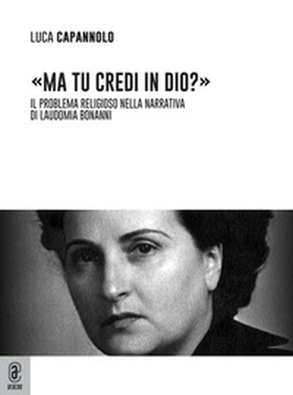 «Ma tu credi in Dio?» Il problema religioso nella narrativa di Laudomia Bonanni - Librerie.coop «Ma tu credi in Dio?» Il problema religioso nella narrativa di Laudomia Bonanni - Librerie.coop