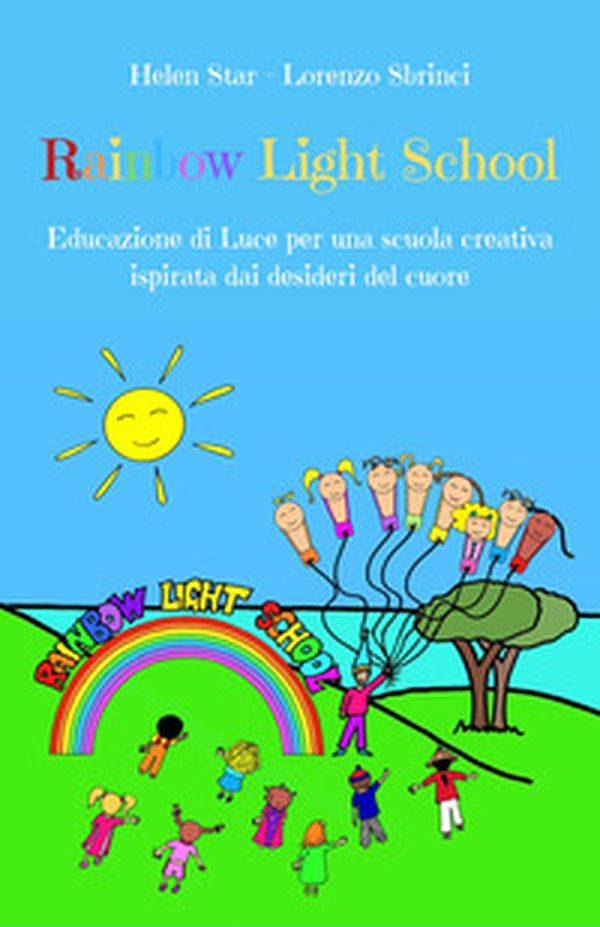 Rainbow light school. Educazione di luce per una scuola creativa ispirata dai desideri del cuore - Librerie.coop Rainbow light school. Educazione di luce per una scuola creativa ispirata dai desideri del cuore - Librerie.coop