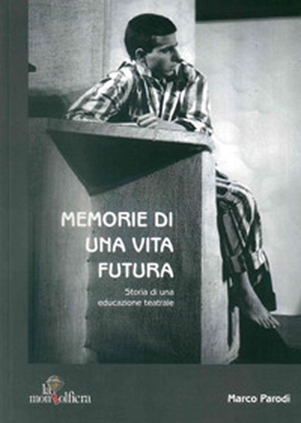 Memorie di una vita futura. Storia di una educazione teatrale - Librerie.coop Memorie di una vita futura. Storia di una educazione teatrale - Librerie.coop