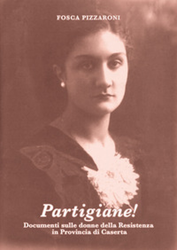 Partigiane! Documenti sulle donne della Resistenza in provincia di Caserta - Librerie.coop Partigiane! Documenti sulle donne della Resistenza in provincia di Caserta - Librerie.coop