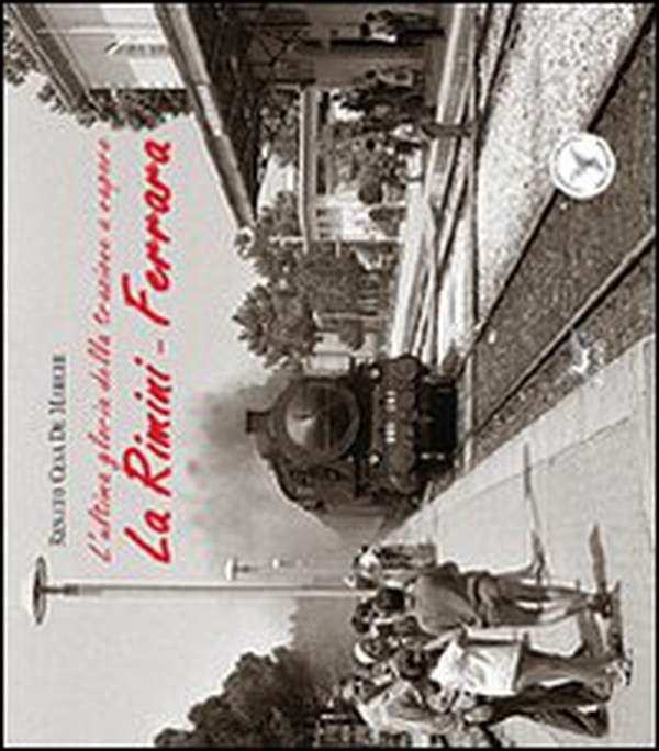 La Rimini-Ferrara. L'ultima gloria della trazione a vapore - Librerie.coop La Rimini-Ferrara. L'ultima gloria della trazione a vapore - Librerie.coop