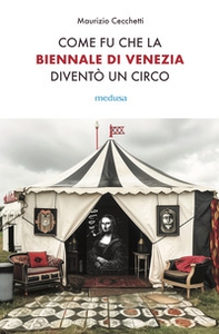 Come fu che la Biennale di Venezia diventò un circo. Le metamorfosi dell'aura e i giochi di potere nell'arte contemporanea - Librerie.coop