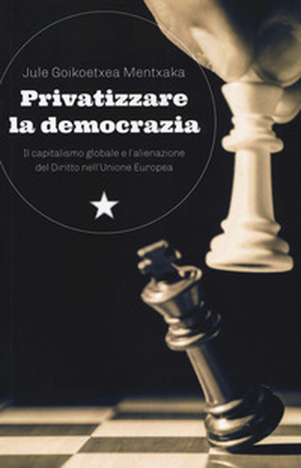 Privatizzare la democrazia. Il capitalismo globale e l'alienazione del Diritto nell'Unione Europea - Librerie.coop Privatizzare la democrazia. Il capitalismo globale e l'alienazione del Diritto nell'Unione Europea - Librerie.coop
