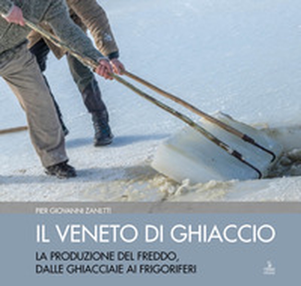 Il Veneto di ghiaccio. La produzione del freddo, dalle ghiacciaie ai frigoriferi - Librerie.coop Il Veneto di ghiaccio. La produzione del freddo, dalle ghiacciaie ai frigoriferi - Librerie.coop