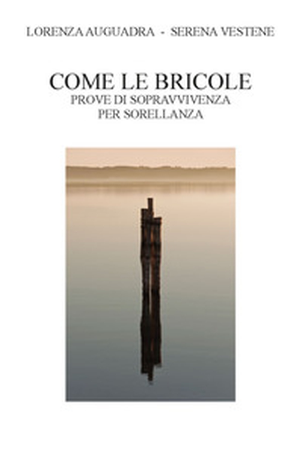 Come le bricole. Prove di sopravvivenza per sorellanza - Librerie.coop Come le bricole. Prove di sopravvivenza per sorellanza - Librerie.coop