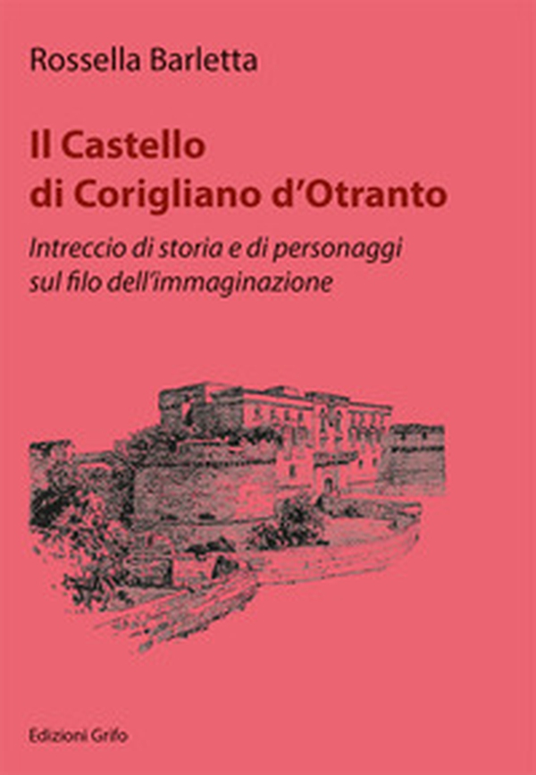 Il Castello di Corigliano d'Otranto. Intreccio di storia e di personaggi sul filo dell'immaginazione - Librerie.coop Il Castello di Corigliano d'Otranto. Intreccio di storia e di personaggi sul filo dell'immaginazione - Librerie.coop