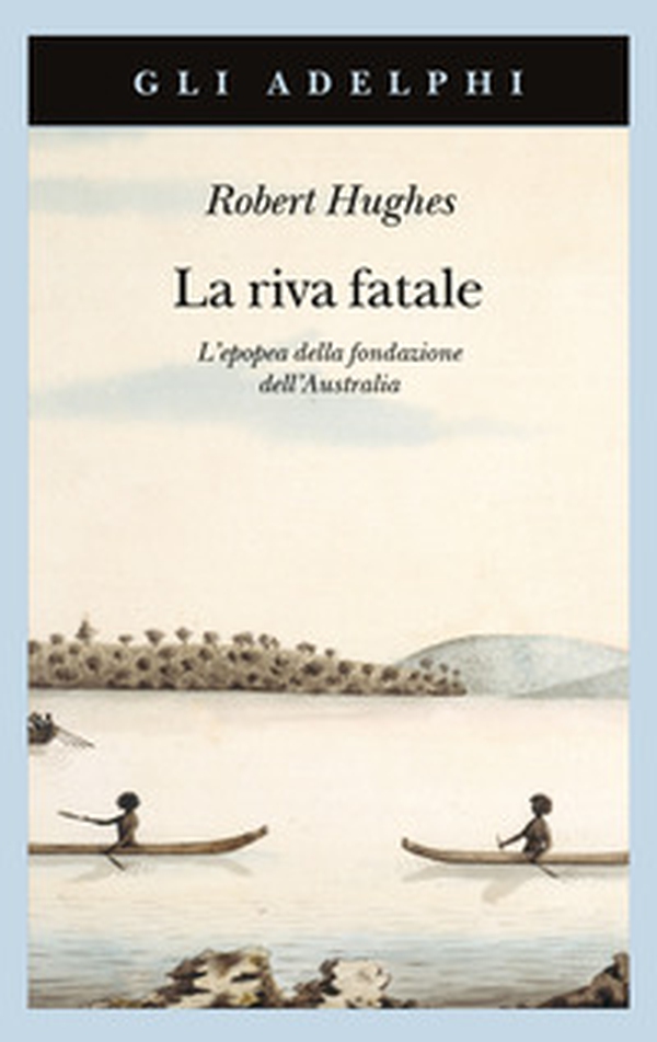 La riva fatale. L'epopea della fondazione dell'Australia - Librerie.coop La riva fatale. L'epopea della fondazione dell'Australia - Librerie.coop