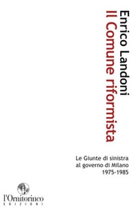 Il comune riformista. Le giunte di sinistra al governo di Milano 1975-1985 - Librerie.coop