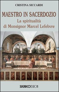 Maestro in sacerdozio. La spiritualità di Mons. Marcel Lefebvre - Librerie.coop