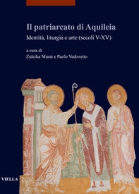 Il patriarcato di Aquileia. Identità, liturgia e arte (secoli V-XV) - Librerie.coop