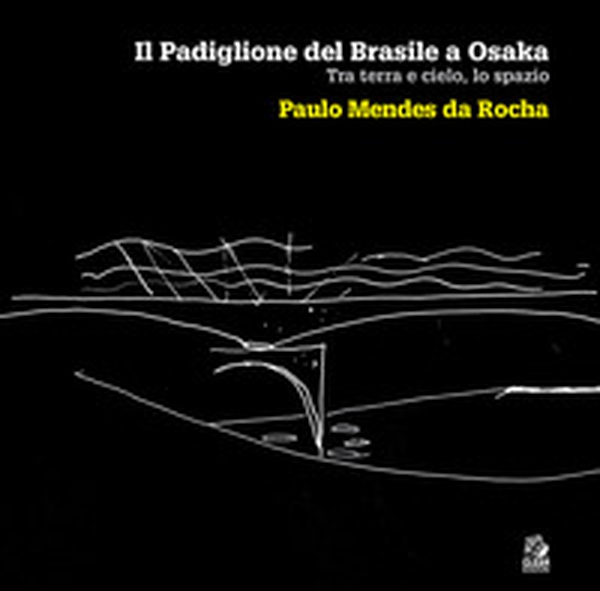 Il padiglione del Brasile a Osaka. Tra terra e cielo, lo spazio. Paulo Mendes da Rocha - Librerie.coop Il padiglione del Brasile a Osaka. Tra terra e cielo, lo spazio. Paulo Mendes da Rocha - Librerie.coop