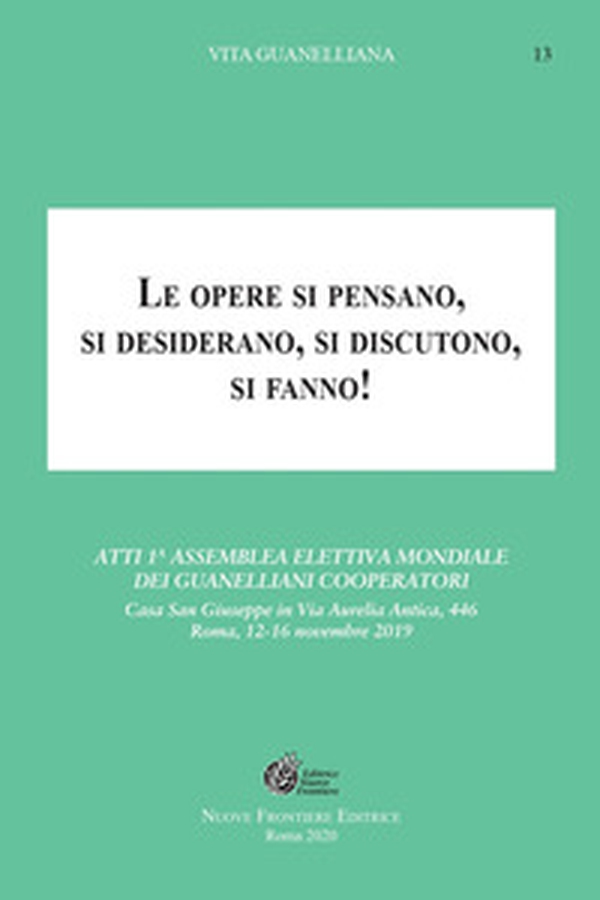 Le opere si pensano, si desiderano, si discutono, si fanno!. Atti 1ª Assemblea elettiva mondiale dei Guanelliani Cooperatori - Librerie.coop Le opere si pensano, si desiderano, si discutono, si fanno!. Atti 1ª Assemblea elettiva mondiale dei Guanelliani Cooperatori - Librerie.coop