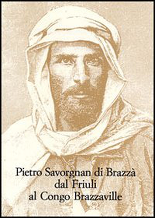Pietro Savorgnan di Brazzà dal Friuli al Congo Brazzaville. Atti del convegno internazionale (Udine 30 settembre-1 ottobre 2005) - Librerie.coop Pietro Savorgnan di Brazzà dal Friuli al Congo Brazzaville. Atti del convegno internazionale (Udine 30 settembre-1 ottobre 2005) - Librerie.coop