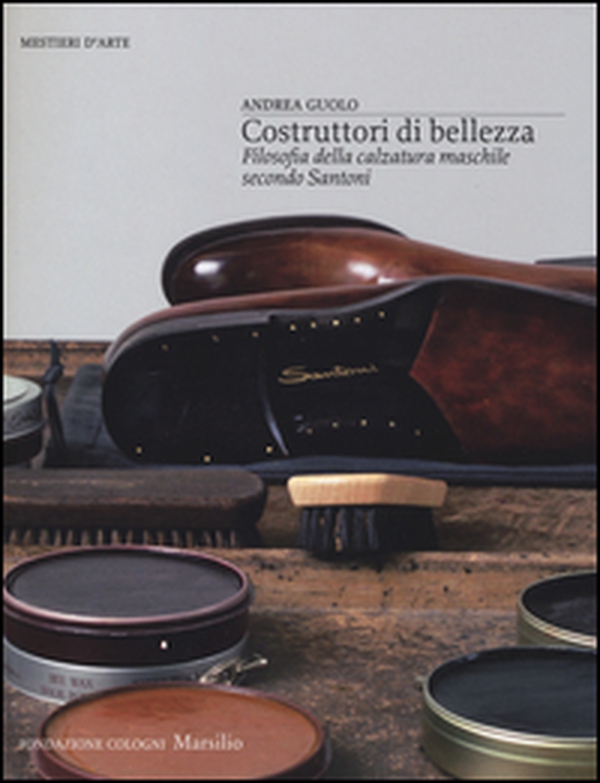 Costruttori di bellezza. Filosofia della calzatura maschile secondo Santoni - Librerie.coop Costruttori di bellezza. Filosofia della calzatura maschile secondo Santoni - Librerie.coop