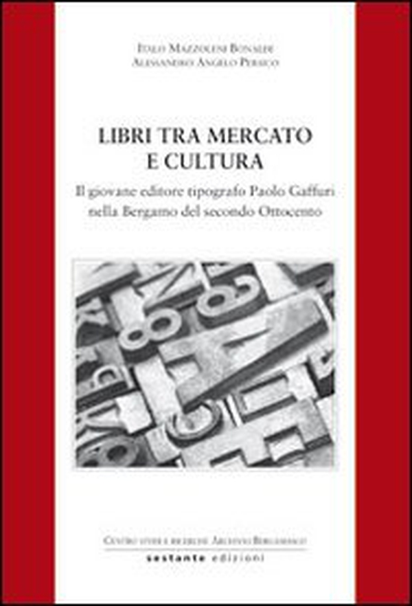 Libri tra mercato e cultura. Il giovane editore tipografico Paolo Gaffuri nella Bergamo del secondo Ottocento - Librerie.coop Libri tra mercato e cultura. Il giovane editore tipografico Paolo Gaffuri nella Bergamo del secondo Ottocento - Librerie.coop