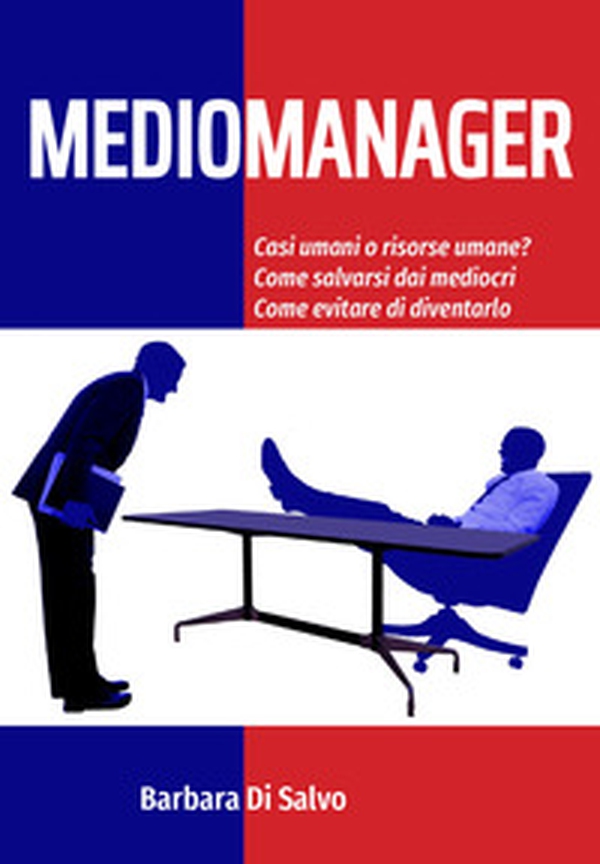 Mediomanager. Casi umani o risorse umane? Come salvarsi dai mediocri. Come evitare di diventarlo - Librerie.coop Mediomanager. Casi umani o risorse umane? Come salvarsi dai mediocri. Come evitare di diventarlo - Librerie.coop