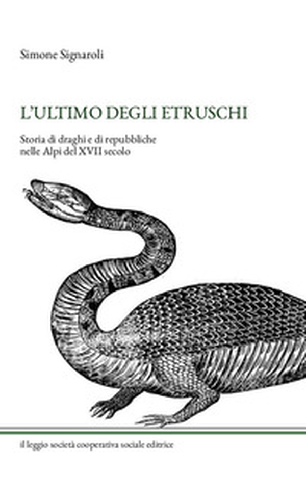L'ultimo degli Etruschi. Storia di draghi e di repubbliche nelle Alpi del XVII secolo - Librerie.coop L'ultimo degli Etruschi. Storia di draghi e di repubbliche nelle Alpi del XVII secolo - Librerie.coop