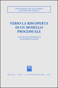 Verso la riscoperta di un modello processuale. Atti del Convegno in memoria di Antonino Galati (Caserta, 12-14 ottobre 2001) - Librerie.coop
