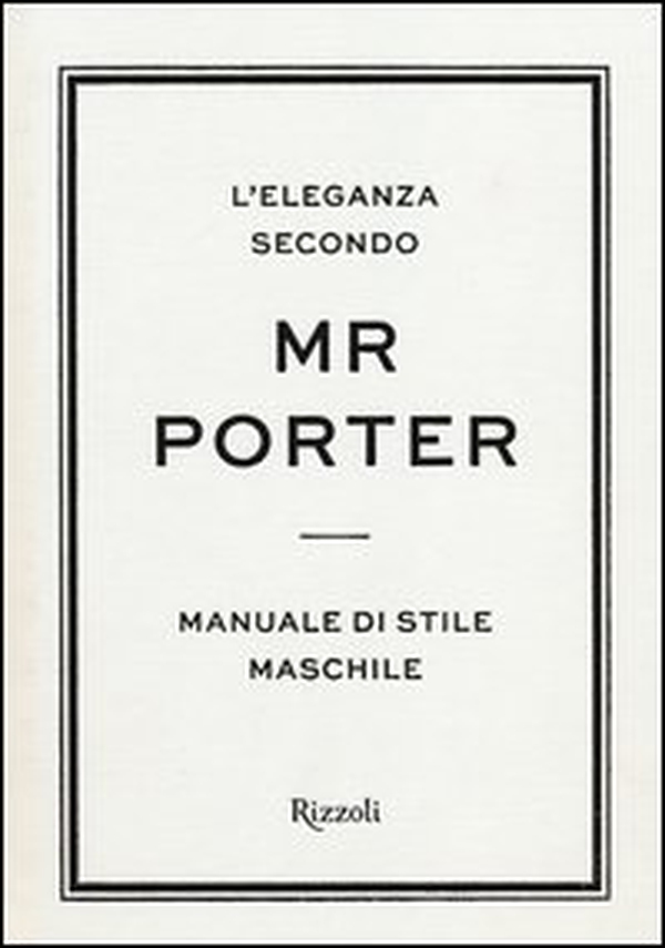 L'eleganza secondo Mr Porter. Manuale di stile maschile - Librerie.coop L'eleganza secondo Mr Porter. Manuale di stile maschile - Librerie.coop