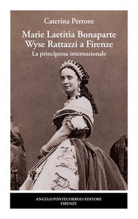 Marie Laetitia Bonaparte Wyse Rattazzi a Firenze. La principessa internazionale - Librerie.coop