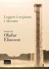 Leggere è respirare, è divenire. Scritti di Olafur Eliasson - Librerie.coop