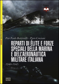 Reparti d'élite e forze speciali della marina e dell'aeronautica italiane. 1940-45 - Librerie.coop