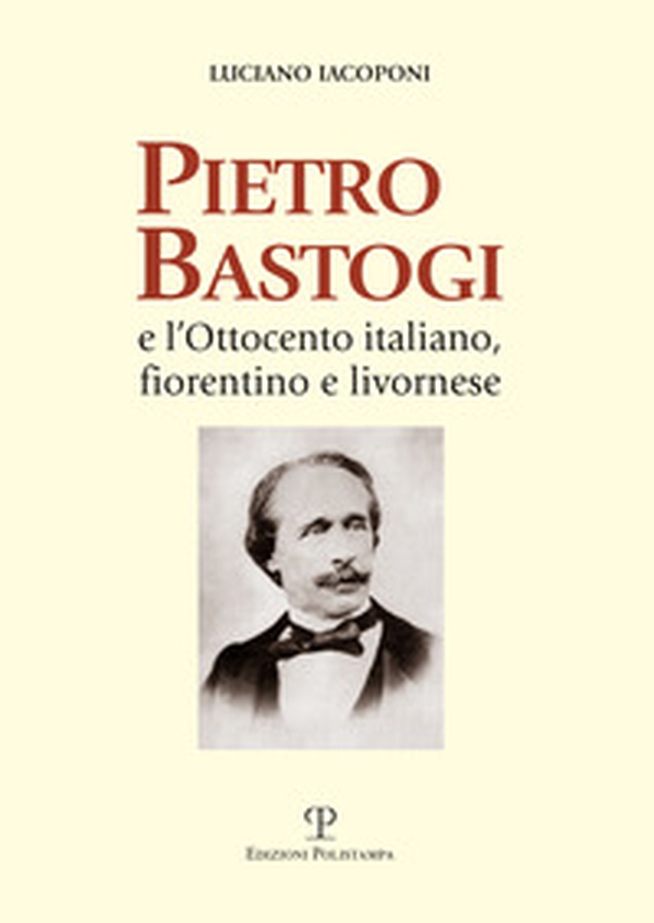 Pietro Bastogi e l'Ottocento italiano, fiorentino e livornese - Librerie.coop Pietro Bastogi e l'Ottocento italiano, fiorentino e livornese - Librerie.coop