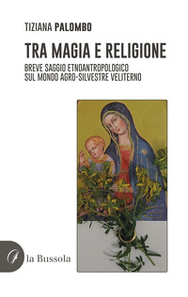 Tra magia e religione. Breve saggio etnoantropologico sul mondo agro-silvestre veliterno - Librerie.coop Tra magia e religione. Breve saggio etnoantropologico sul mondo agro-silvestre veliterno - Librerie.coop