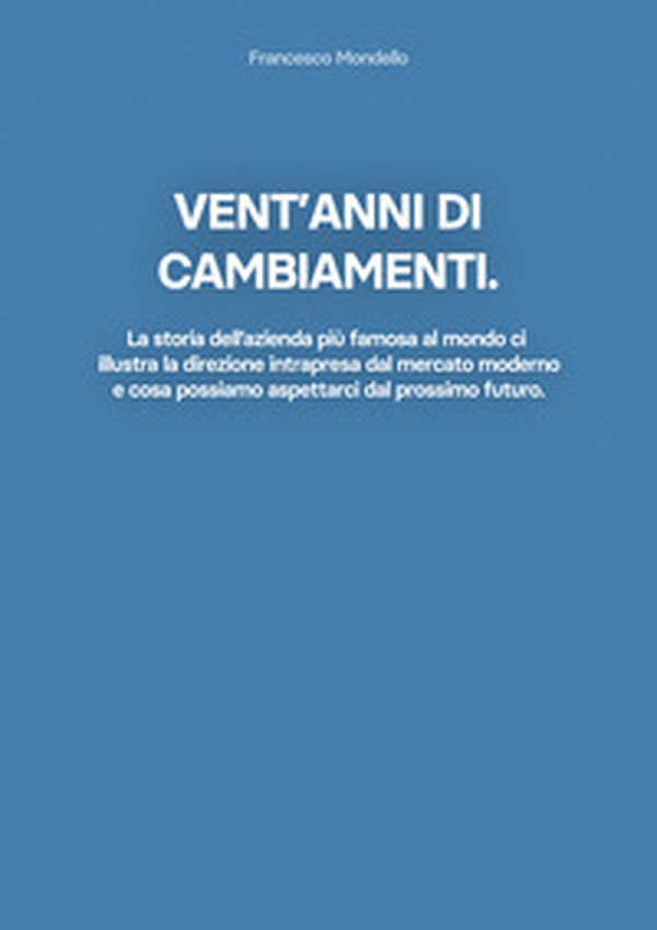Vent'anni di cambiamenti. La storia dell'azienda più famosa al mondo ci illustra la direzione intrapresa dal mercato moderno e cosa possiamo aspettarci dal prossimo futuro - Librerie.coop Vent'anni di cambiamenti. La storia dell'azienda più famosa al mondo ci illustra la direzione intrapresa dal mercato moderno e cosa possiamo aspettarci dal prossimo futuro - Librerie.coop