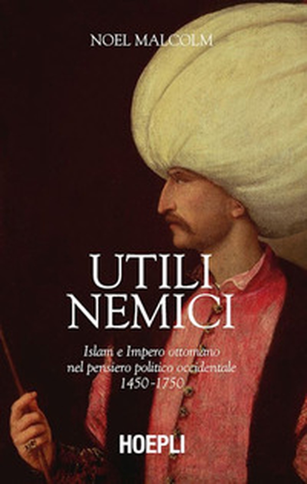 Utili nemici. Islam e Impero ottomano nel pensiero politico occidentale 1450-1750 - Librerie.coop Utili nemici. Islam e Impero ottomano nel pensiero politico occidentale 1450-1750 - Librerie.coop