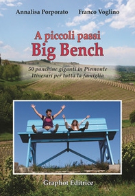 A piccoli passi Big Bench. 50 panchine giganti in Piemonte. Itinerari per tutta la famiglia - Librerie.coop