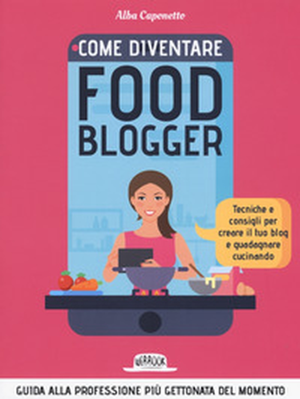 Come diventire food blogger. Tecniche e consigli per creare il tuo blog e guadagnare cucinando - Librerie.coop Come diventire food blogger. Tecniche e consigli per creare il tuo blog e guadagnare cucinando - Librerie.coop