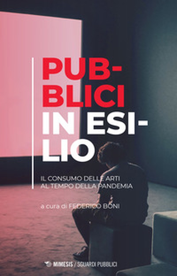 Pubblici in esilio. Il consumo delle arti al tempo della pandemia - Librerie.coop Pubblici in esilio. Il consumo delle arti al tempo della pandemia - Librerie.coop