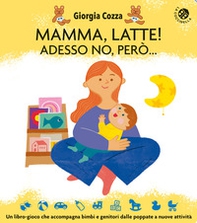 Mamma, latte! Adesso no, però... Un libro-gioco che accompagna bimbi e genitori dalle poppate a nuove attività - Librerie.coop