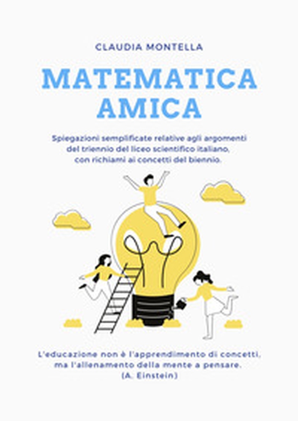 Matematica amica. Spiegazioni semplificate relative agli argomenti del trienno del liceo scientifico italiano, con richiami ai concetti del biennio - Librerie.coop Matematica amica. Spiegazioni semplificate relative agli argomenti del trienno del liceo scientifico italiano, con richiami ai concetti del biennio - Librerie.coop